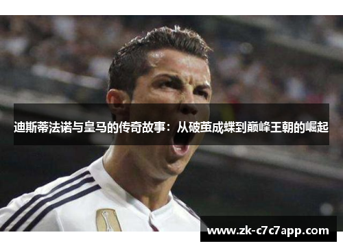 迪斯蒂法诺与皇马的传奇故事：从破茧成蝶到巅峰王朝的崛起