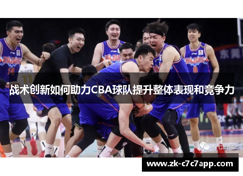战术创新如何助力CBA球队提升整体表现和竞争力 战术创新如何助力CBA球队提升整体表现和竞争力