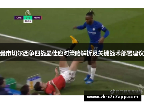 曼市切尔西争四战最佳应对策略解析及关键战术部署建议 曼市切尔西争四战最佳应对策略解析及关键战术部署建议