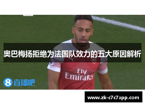 奥巴梅扬拒绝为法国队效力的五大原因解析 奥巴梅扬拒绝为法国队效力的五大原因解析