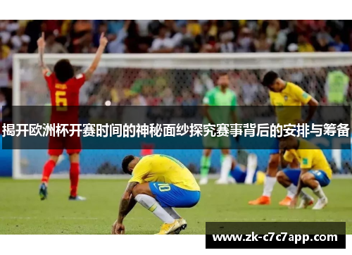 揭开欧洲杯开赛时间的神秘面纱探究赛事背后的安排与筹备 揭开欧洲杯开赛时间的神秘面纱探究赛事背后的安排与筹备