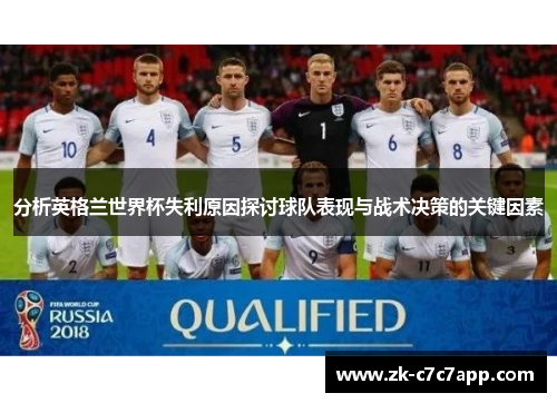 分析英格兰世界杯失利原因探讨球队表现与战术决策的关键因素