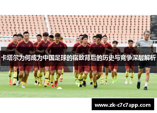 卡塔尔为何成为中国足球的宿敌背后的历史与竞争深层解析