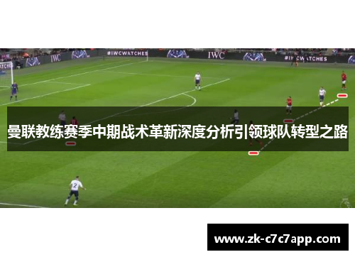 曼联教练赛季中期战术革新深度分析引领球队转型之路