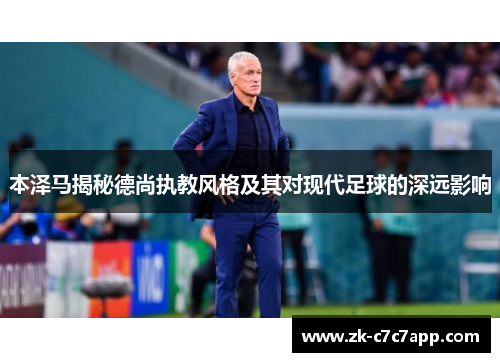 本泽马揭秘德尚执教风格及其对现代足球的深远影响