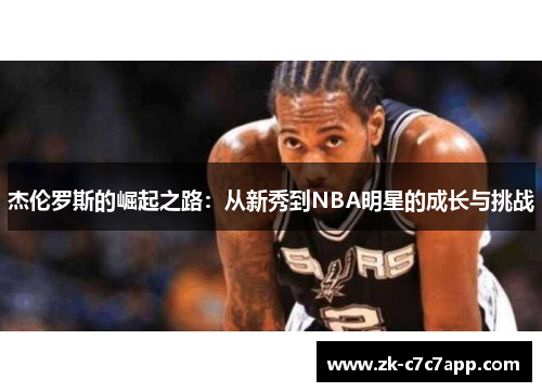 杰伦罗斯的崛起之路:从新秀到NBA明星的成长与挑战 杰伦罗斯的崛起之路:从新秀到NBA明星的成长与挑战