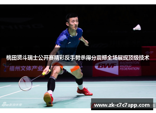 桃田贤斗瑞士公开赛精彩反手劈杀得分震撼全场展现顶级技术 桃田贤斗瑞士公开赛精彩反手劈杀得分震撼全场展现顶级技术