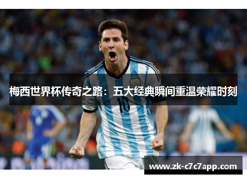 梅西世界杯传奇之路:五大经典瞬间重温荣耀时刻 梅西世界杯传奇之路:五大经典瞬间重温荣耀时刻