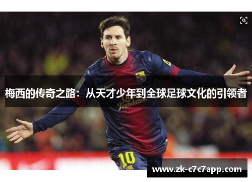 梅西的传奇之路：从天才少年到全球足球文化的引领者