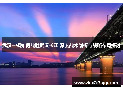武汉三镇如何战胜武汉长江 深度战术剖析与战略布局探讨 武汉三镇如何战胜武汉长江 深度战术剖析与战略布局探讨