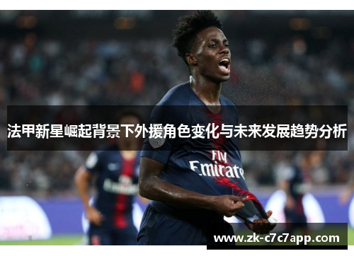 法甲新星崛起背景下外援角色变化与未来发展趋势分析 法甲新星崛起背景下外援角色变化与未来发展趋势分析