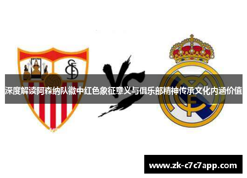 深度解读阿森纳队徽中红色象征意义与俱乐部精神传承文化内涵价值 深度解读阿森纳队徽中红色象征意义与俱乐部精神传承文化内涵价值