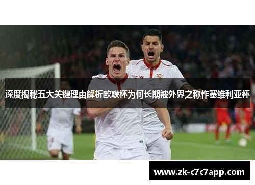 深度揭秘五大关键理由解析欧联杯为何长期被外界之称作塞维利亚杯 深度揭秘五大关键理由解析欧联杯为何长期被外界之称作塞维利亚杯