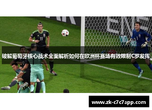 破解葡萄牙核心战术全面解析如何在欧洲杯赛场有效限制C罗发挥