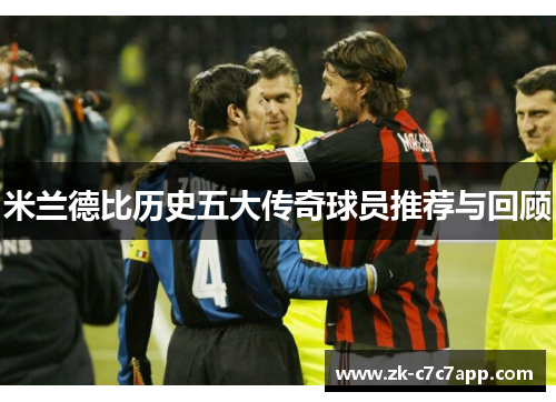 米兰德比历史五大传奇球员推荐与回顾 米兰德比历史五大传奇球员推荐与回顾