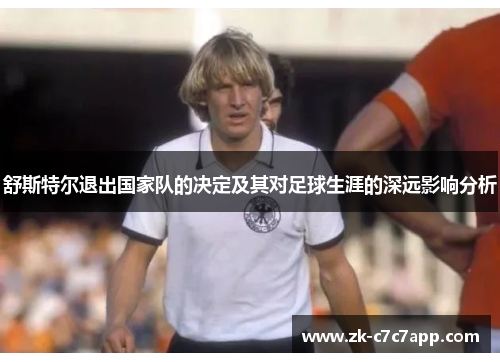 舒斯特尔退出国家队的决定及其对足球生涯的深远影响分析 舒斯特尔退出国家队的决定及其对足球生涯的深远影响分析