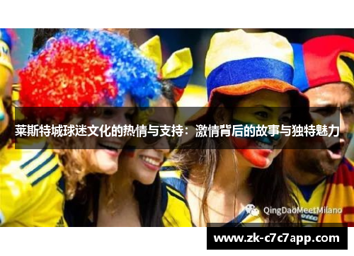 莱斯特城球迷文化的热情与支持：激情背后的故事与独特魅力