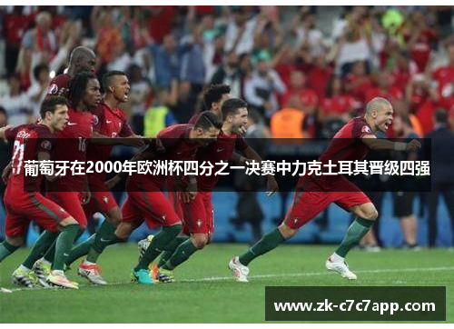 葡萄牙在2000年欧洲杯四分之一决赛中力克土耳其晋级四强 葡萄牙在2000年欧洲杯四分之一决赛中力克土耳其晋级四强