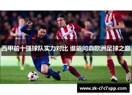 西甲前十强球队实力对比 谁能问鼎欧洲足球之巅 西甲前十强球队实力对比 谁能问鼎欧洲足球之巅