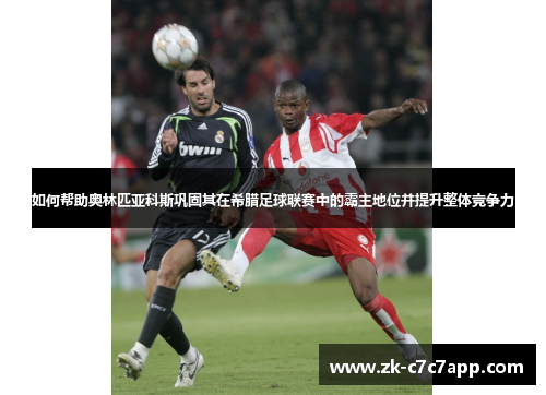 如何帮助奥林匹亚科斯巩固其在希腊足球联赛中的霸主地位并提升整体竞争力