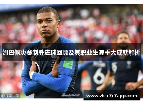 姆巴佩决赛制胜进球回顾及其职业生涯重大成就解析