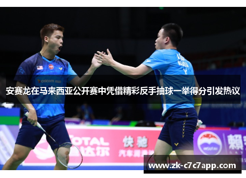 安赛龙在马来西亚公开赛中凭借精彩反手抽球一举得分引发热议