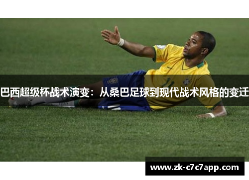 巴西超级杯战术演变:从桑巴足球到现代战术风格的变迁 巴西超级杯战术演变:从桑巴足球到现代战术风格的变迁