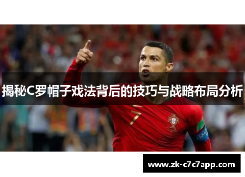 揭秘C罗帽子戏法背后的技巧与战略布局分析