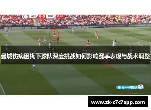 曼城伤病困扰下球队深度挑战如何影响赛季表现与战术调整 曼城伤病困扰下球队深度挑战如何影响赛季表现与战术调整