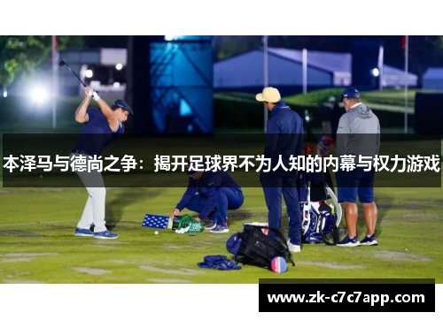 本泽马与德尚之争:揭开足球界不为人知的内幕与权力游戏 本泽马与德尚之争:揭开足球界不为人知的内幕与权力游戏
