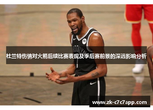 杜兰特伤情对火箭后续比赛表现及季后赛前景的深远影响分析