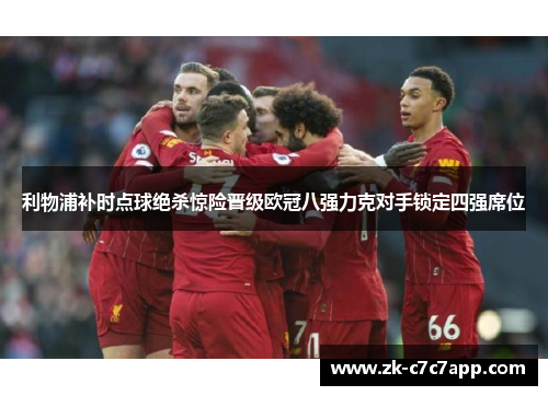 利物浦补时点球绝杀惊险晋级欧冠八强力克对手锁定四强席位