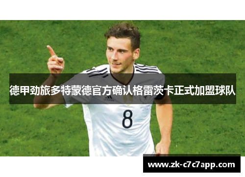 德甲劲旅多特蒙德官方确认格雷茨卡正式加盟球队