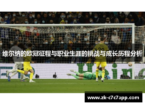 维尔纳的欧冠征程与职业生涯的挑战与成长历程分析