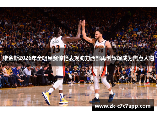 维金斯2026年全明星赛惊艳表现助力西部再创辉煌成为焦点人物