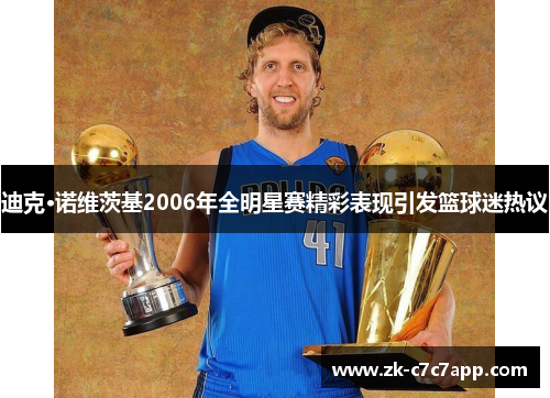 迪克·诺维茨基2006年全明星赛精彩表现引发篮球迷热议 迪克·诺维茨基2006年全明星赛精彩表现引发篮球迷热议