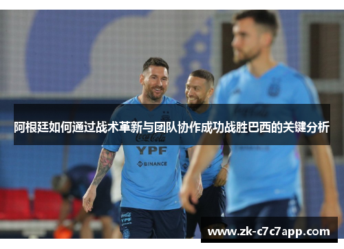 阿根廷如何通过战术革新与团队协作成功战胜巴西的关键分析 阿根廷如何通过战术革新与团队协作成功战胜巴西的关键分析